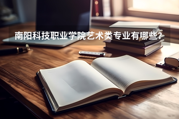南阳科技职业学院艺术类专业有哪些？