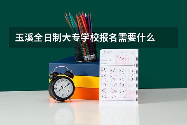 玉溪全日制大专学校报名需要什么