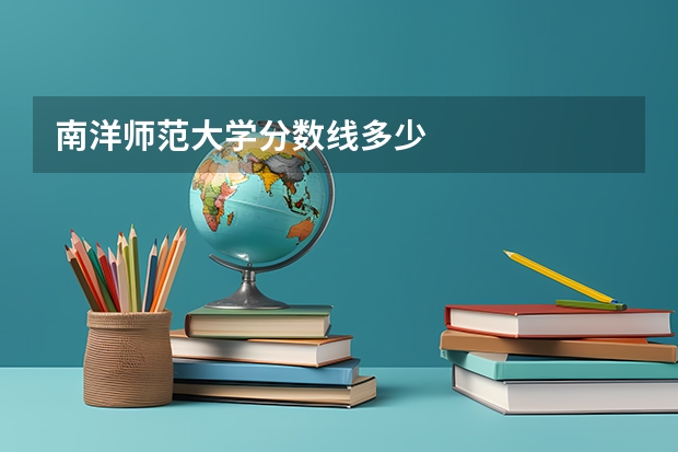 南洋师范大学分数线多少