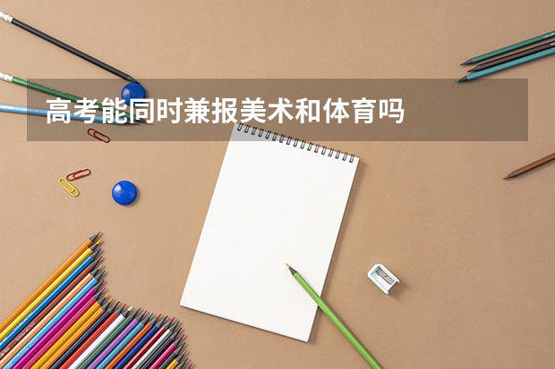 高考能同时兼报美术和体育吗