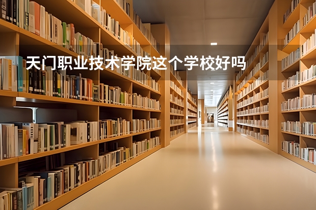 天门职业技术学院这个学校好吗