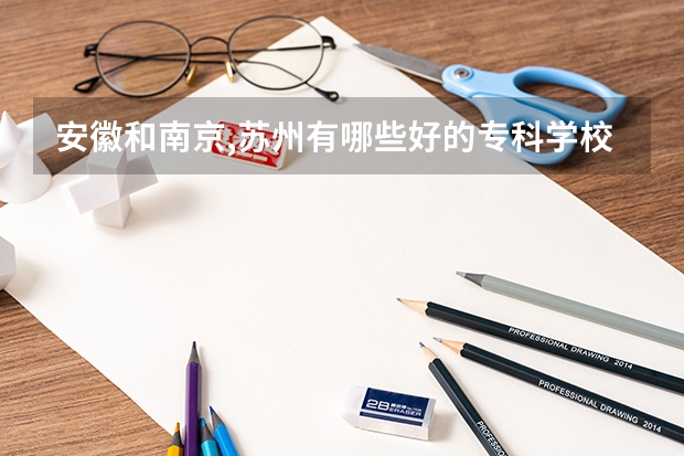 安徽和南京,苏州有哪些好的专科学校
