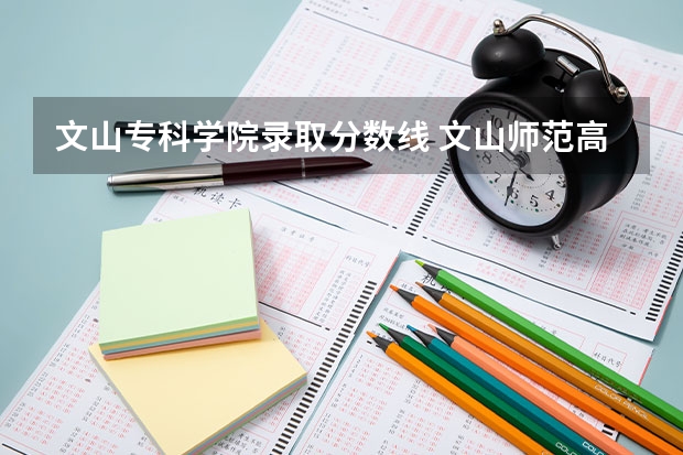文山专科学院录取分数线 文山师范高等专科学校学校简介