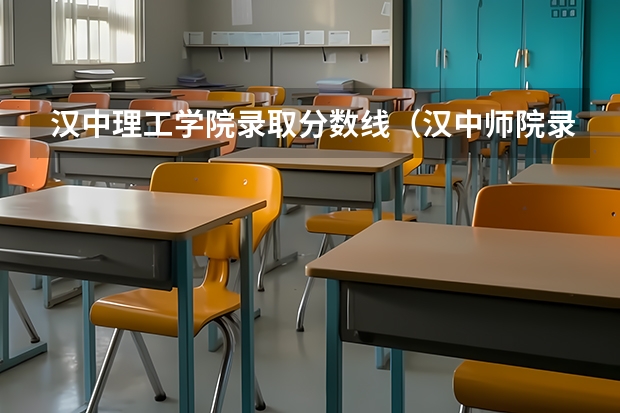 汉中理工学院录取分数线（汉中师院录取分数线）