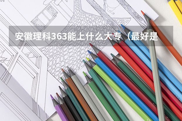 安徽理科363能上什么大专(最好是安徽的大专)