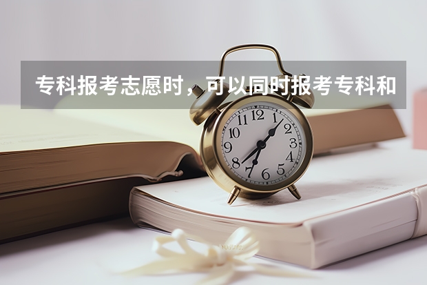 专科报考志愿时,可以同时报考专科和本科吗?
