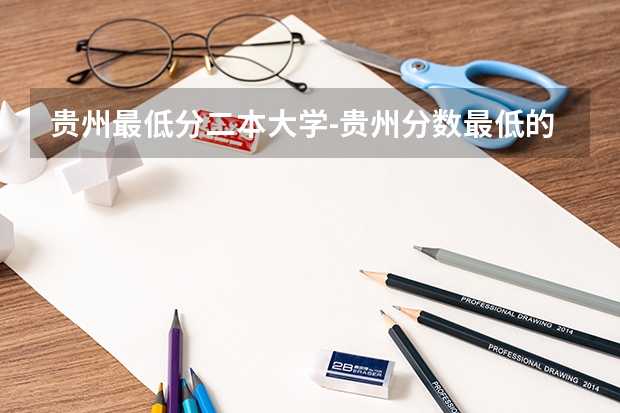 贵州最低分二本大学-贵州分数最低的本科大学公办（文理科） 贵州二本院校排名及分数线