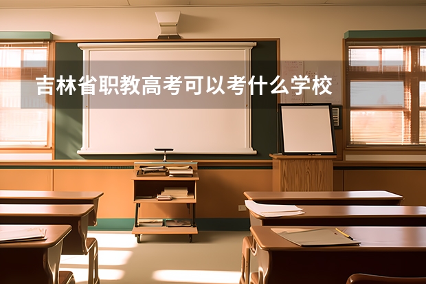 吉林省职教高考可以考什么学校