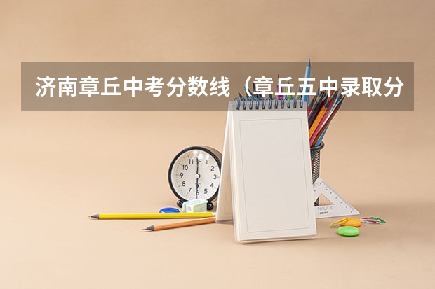 济南章丘中考分数线（章丘五中录取分数线）