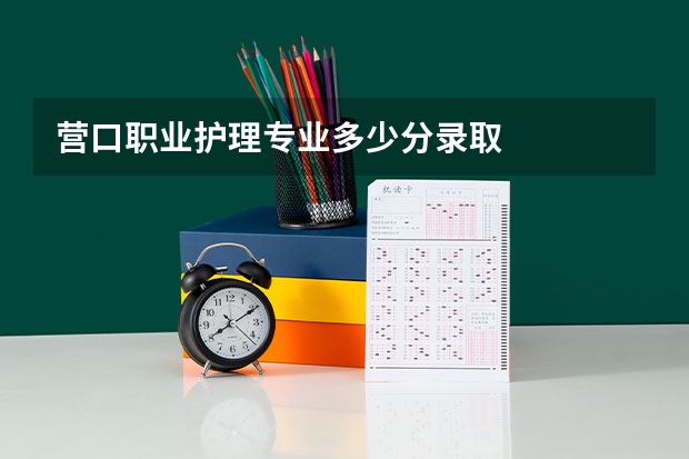 营口职业护理专业多少分录取