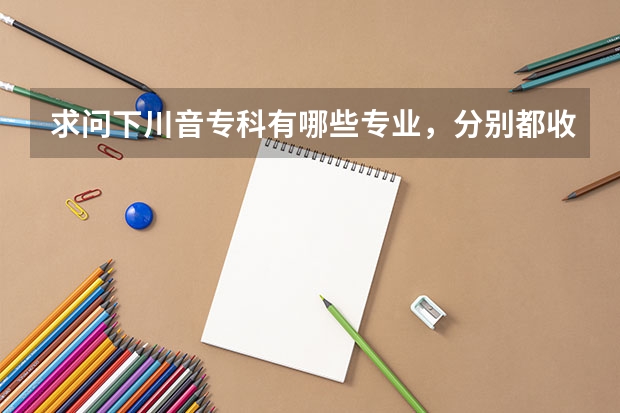 求问下川音专科有哪些专业，分别都收分多少啊