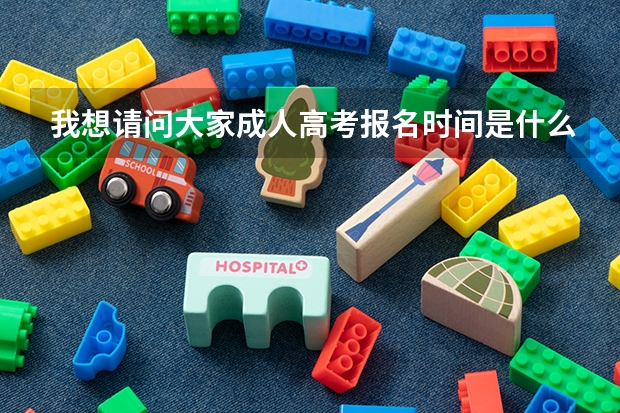 我想请问大家成人高考报名时间是什么时候,大家帮忙,谢谢