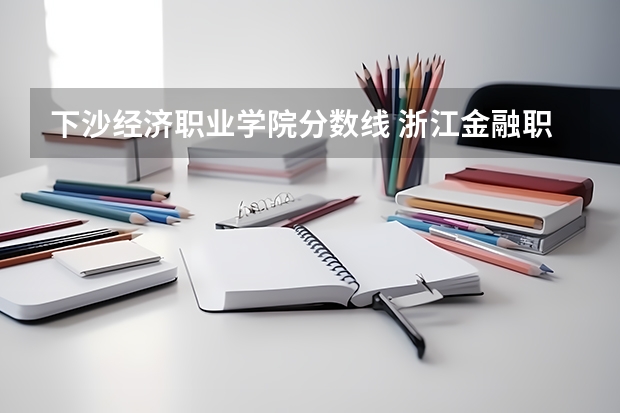 下沙经济职业学院分数线 浙江金融职业学院大不大,面积有多大
