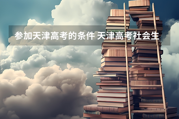参加天津高考的条件 天津高考社会生源报名条件