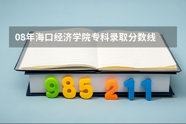 08年海口经济学院专科录取分数线 海口经济学院录取分数线