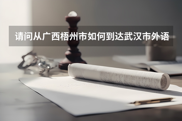请问从广西梧州市如何到达武汉市外语外事职业学院??谢谢了