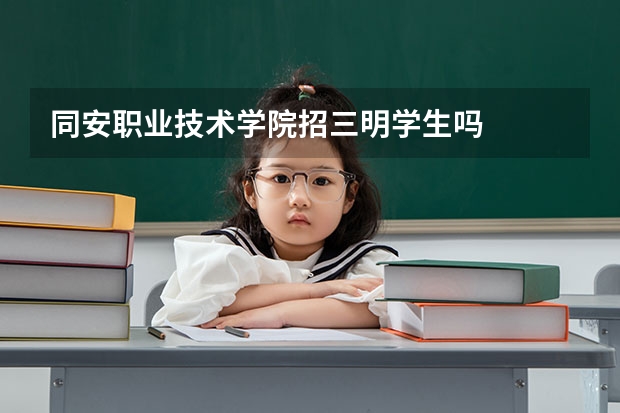 同安职业技术学院招三明学生吗