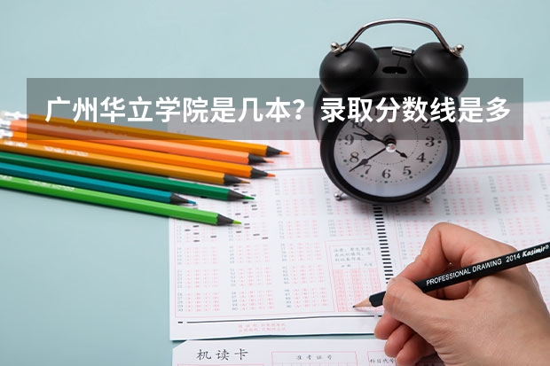 广州华立学院是几本？录取分数线是多少？