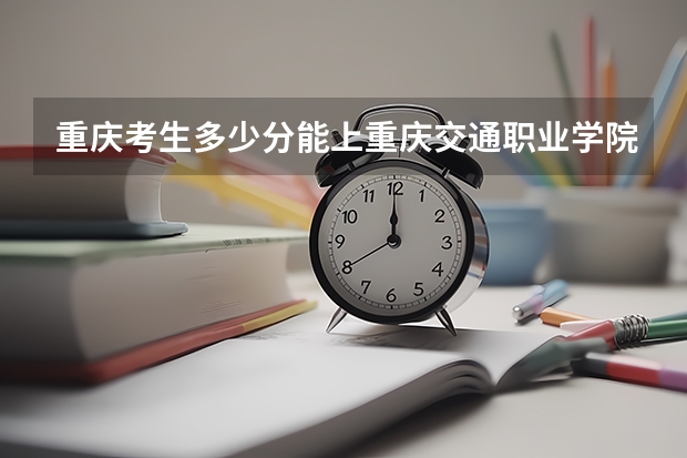 重庆考生多少分能上重庆交通职业学院