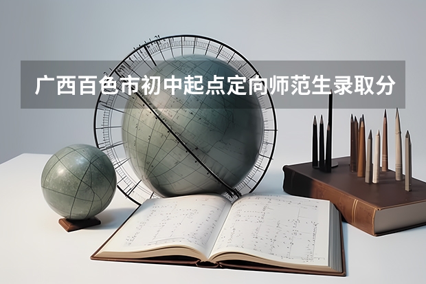 广西百色市初中起点定向师范生录取分数线 广西百色学院录取分数线