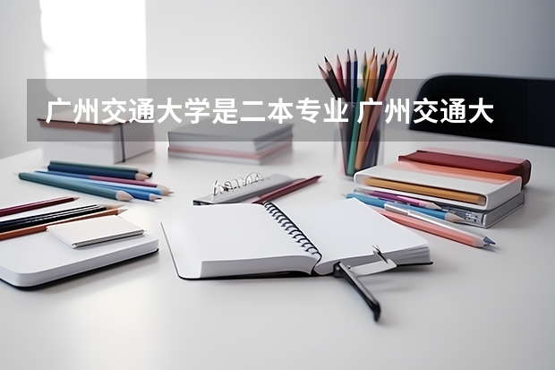 广州交通大学是二本专业 广州交通大学是一本还是二本？