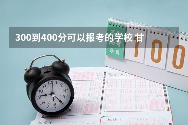 300到400分可以报考的学校 甘肃理科二本分数线