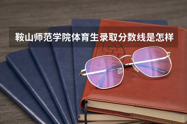 鞍山师范学院体育生录取分数线是怎样的？（鞍山师范学院辽宁录取分数线：理446分文465分）