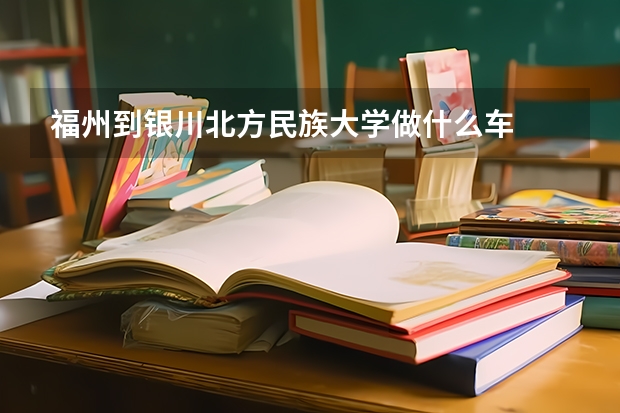 福州到银川北方民族大学做什么车