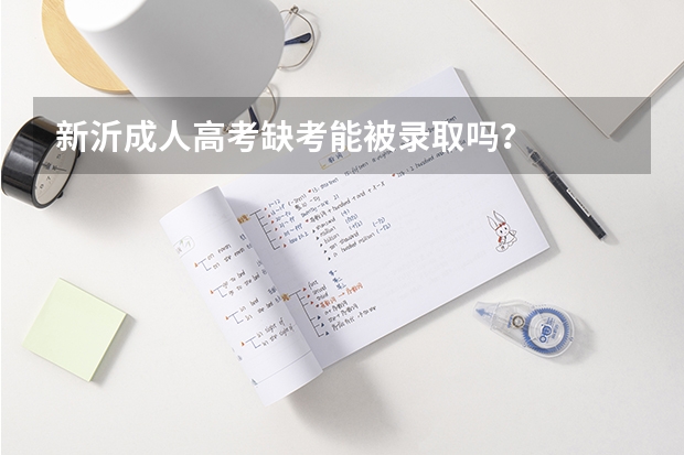 新沂成人高考缺考能被录取吗？