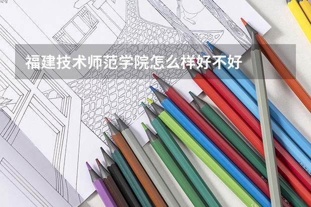 福建技术师范学院怎么样好不好