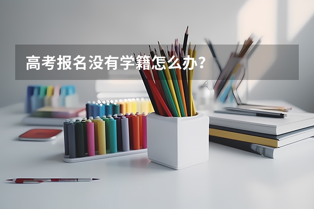 高考报名没有学籍怎么办？