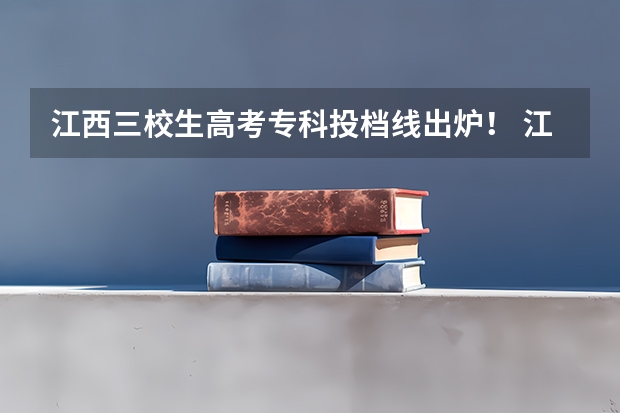 江西三校生高考专科投档线出炉！ 江西专科投档分数线