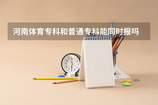 河南体育专科和普通专科能同时报吗