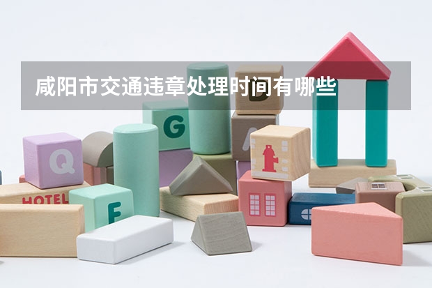 咸阳市交通违章处理时间有哪些