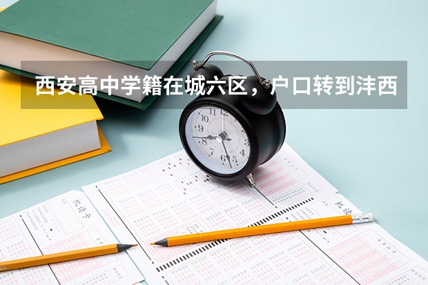 西安高中学籍在城六区,户口转到沣西,高考有影响吗