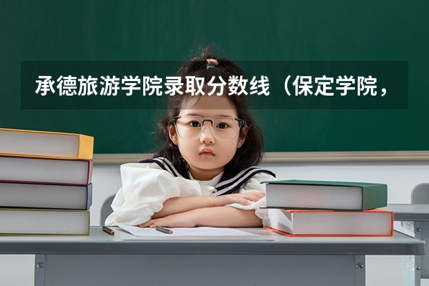 承德旅游学院录取分数线（保定学院，承德民族师范高等专科学校，河北传媒学院播音主持专业的专业分数线）