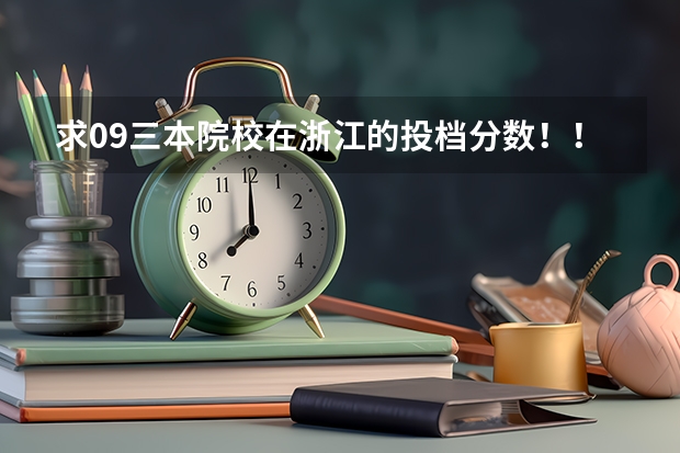 求09三本院校在浙江的投档分数!!急!!! 浙江2024高考普通类第一段平行投档分数线表公布
