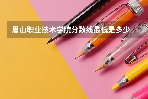 眉山职业技术学院分数线最低是多少