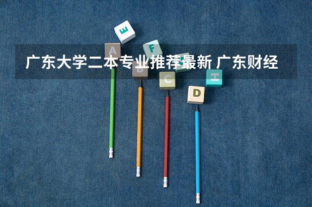 广东大学二本专业推荐最新 广东财经大学内的二本专业