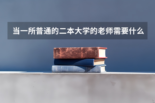 当一所普通的二本大学的老师需要什么样的资格啊？