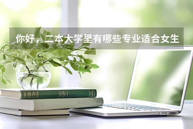 你好,二本大学里有哪些专业适合女生读且就业率高?急