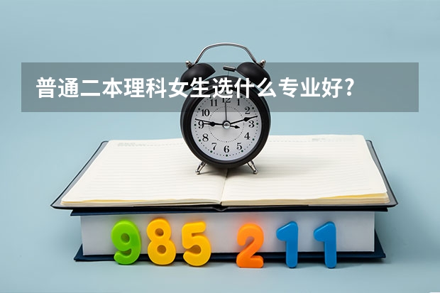 普通二本理科女生选什么专业好?