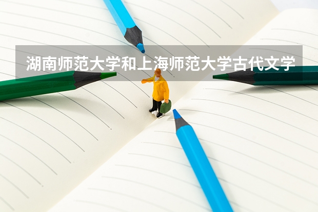 湖南师范大学和上海师范大学古代文学史考研，哪个好考一点，湖师大擦边球二本水平难吗，求有经验人赐教