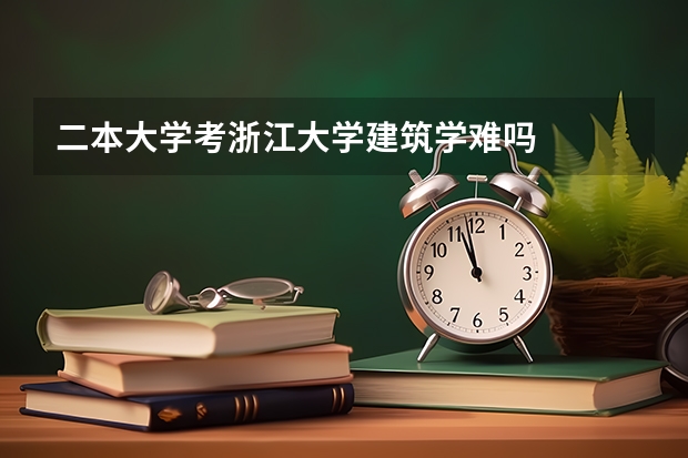 二本大学考浙江大学建筑学难吗