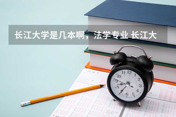长江大学是几本啊，法学专业 长江大学有几个二本专业