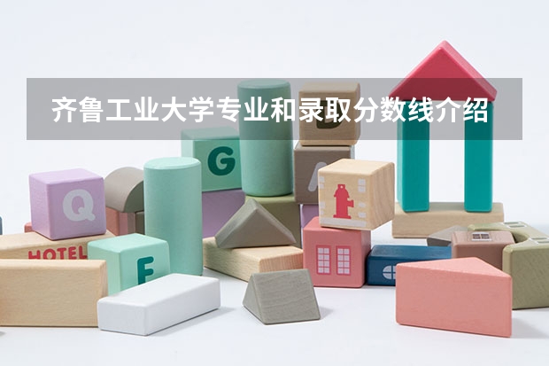  齐鲁工业大学专业和录取分数线介绍