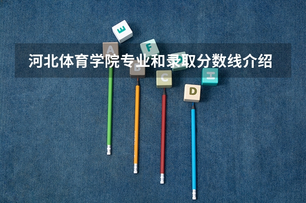 河北体育学院专业和录取分数线介绍