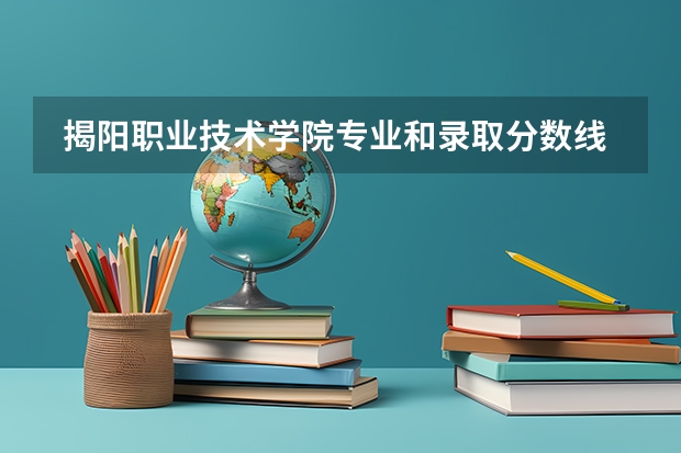  揭阳职业技术学院专业和录取分数线介绍