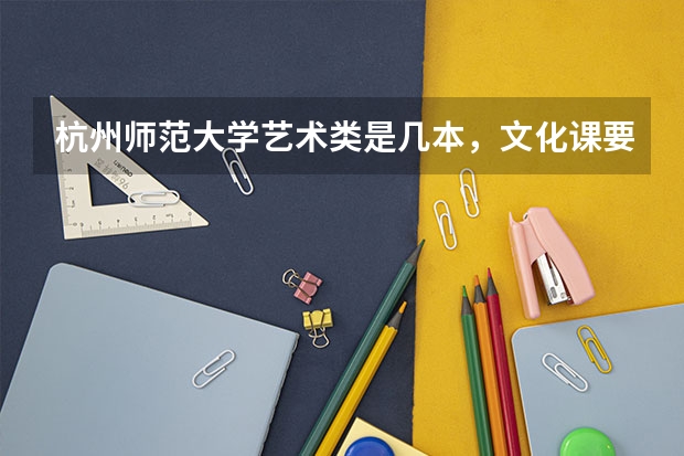 杭州师范大学艺术类是几本，文化课要多少分?