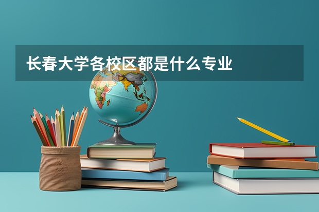 长春大学各校区都是什么专业